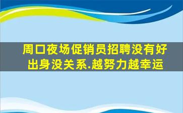 周口夜场促销员招聘没有好出身没关系.越努力越幸运